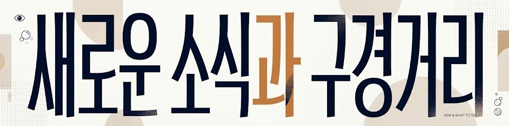 새로운 소식과 구경거리 - New & What to See